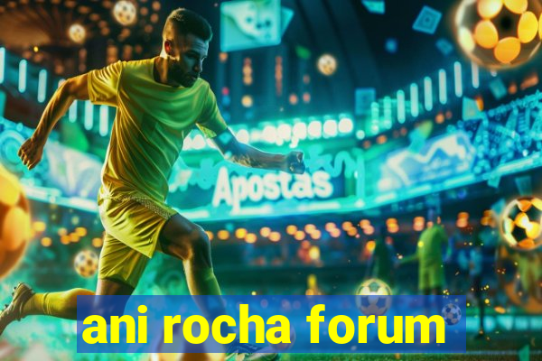 ani rocha forum