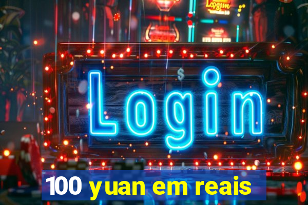 100 yuan em reais