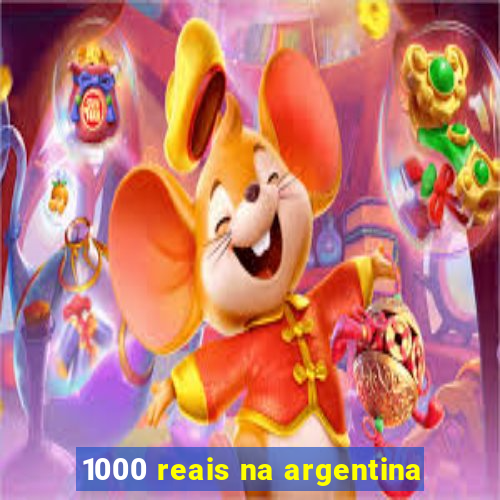 1000 reais na argentina