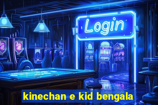 kinechan e kid bengala