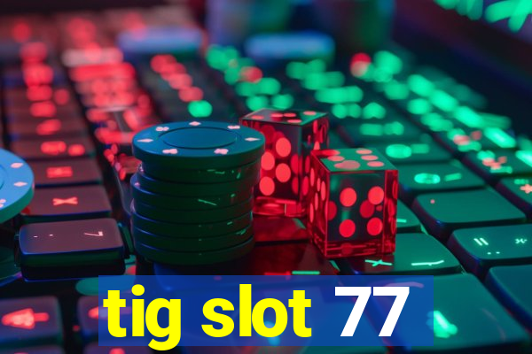 tig slot 77