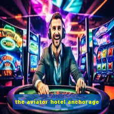 the aviator hotel anchorage