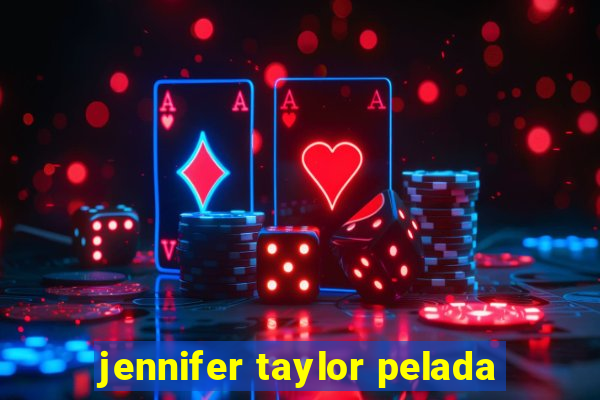 jennifer taylor pelada