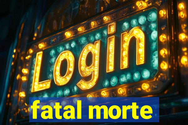 fatal morte