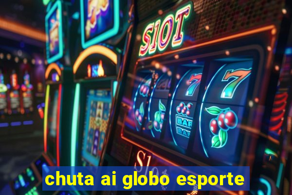 chuta ai globo esporte