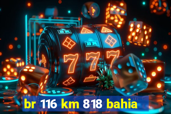 br 116 km 818 bahia