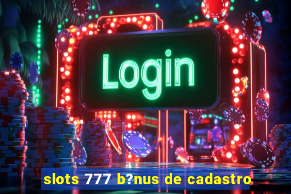 slots 777 b?nus de cadastro