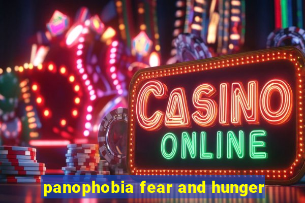 panophobia fear and hunger