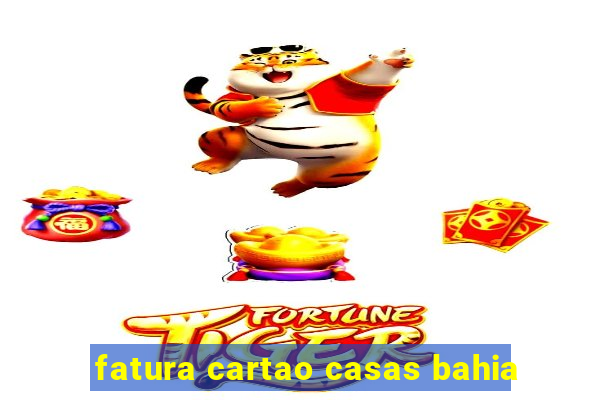 fatura cartao casas bahia