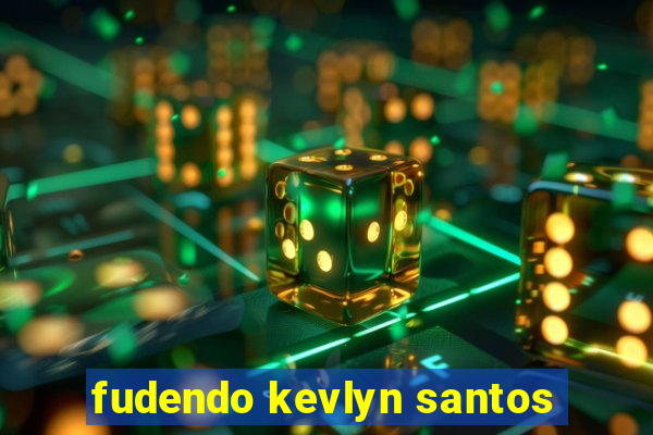 fudendo kevlyn santos