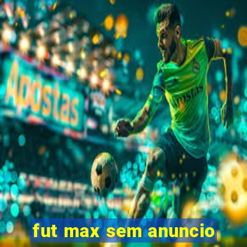 fut max sem anuncio