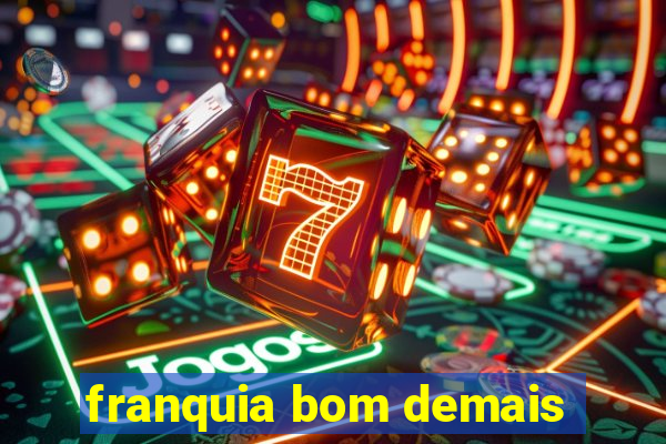 franquia bom demais