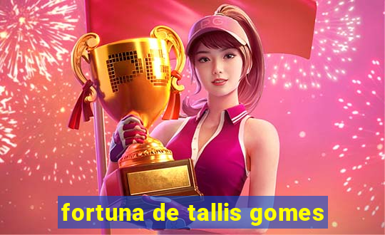 fortuna de tallis gomes