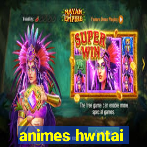 animes hwntai