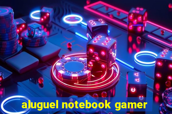 aluguel notebook gamer