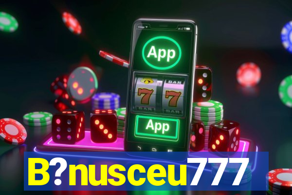 B?nusceu777