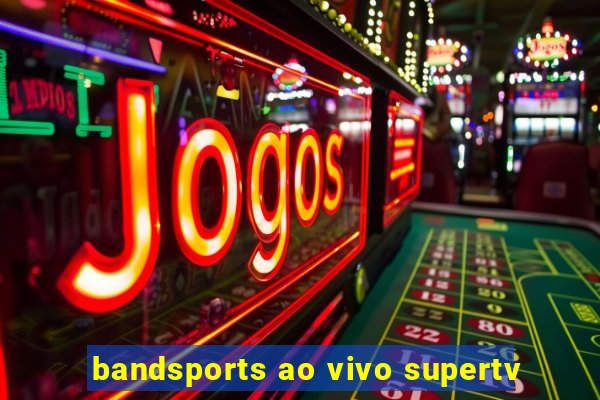 bandsports ao vivo supertv