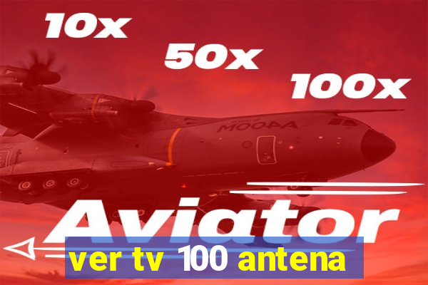 ver tv 100 antena