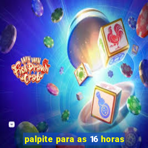 palpite para as 16 horas