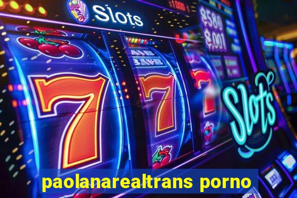 paolanarealtrans porno