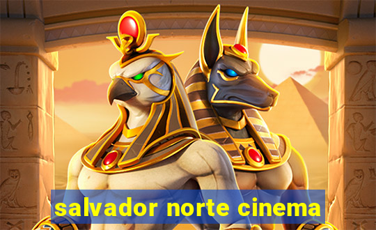 salvador norte cinema