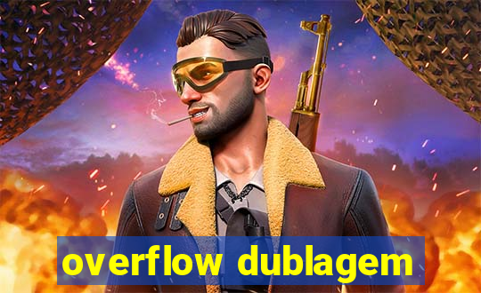 overflow dublagem