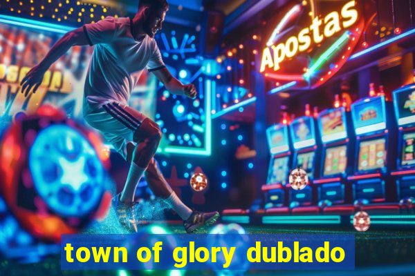 town of glory dublado