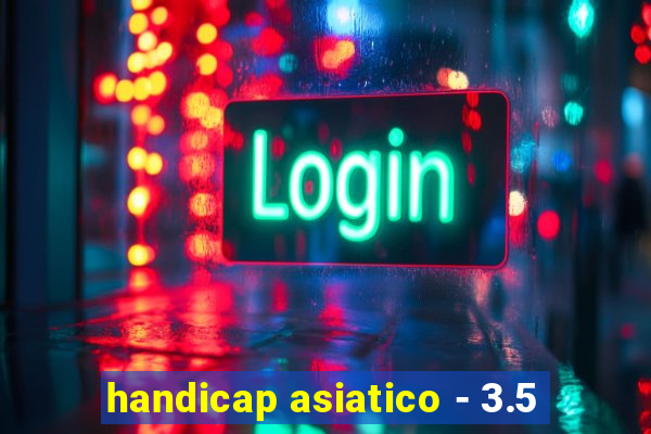 handicap asiatico - 3.5