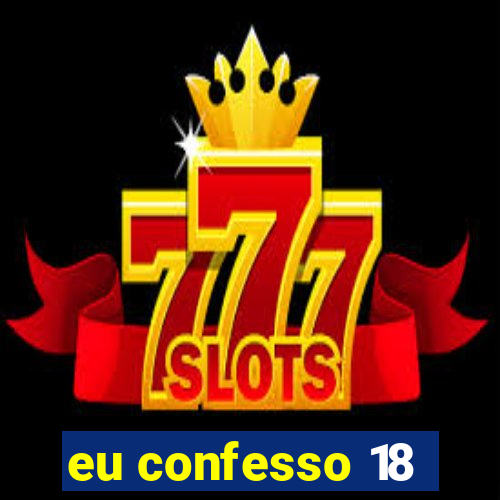 eu confesso 18