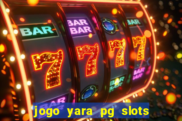 jogo yara pg slots paga mesmo