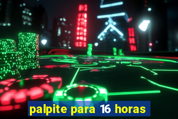 palpite para 16 horas