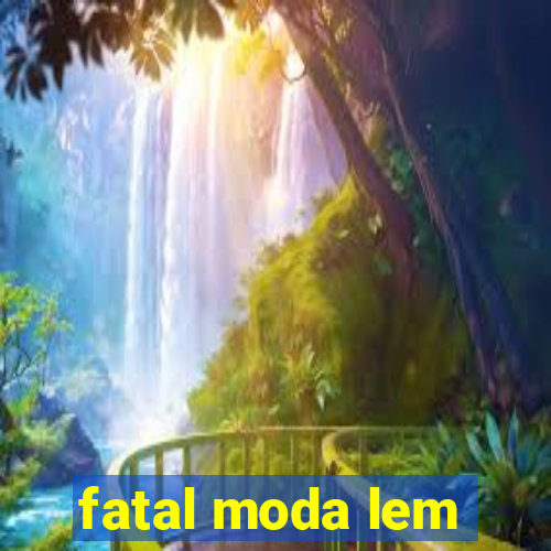 fatal moda lem