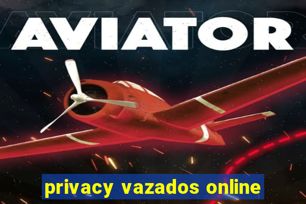 privacy vazados online