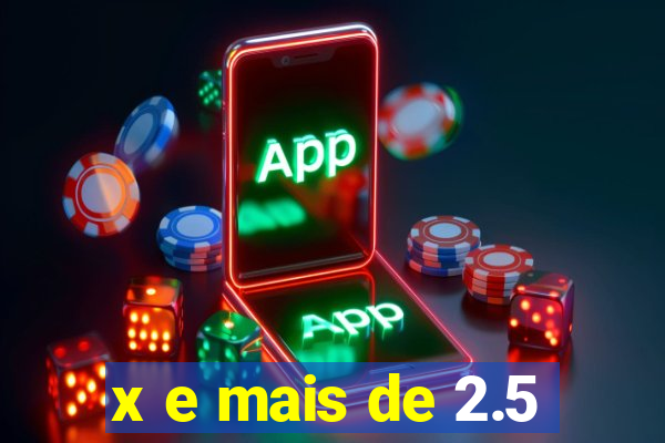 x e mais de 2.5