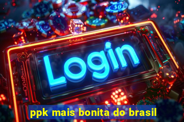 ppk mais bonita do brasil