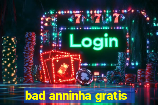 bad anninha gratis