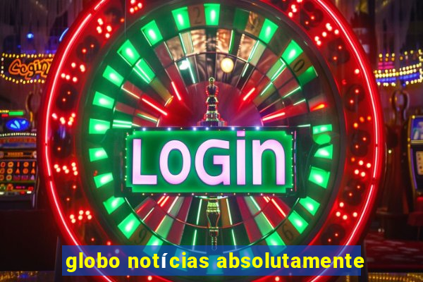 globo notícias absolutamente