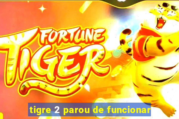 tigre 2 parou de funcionar